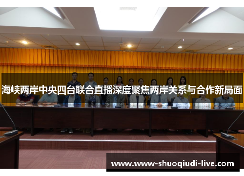 海峡两岸中央四台联合直播深度聚焦两岸关系与合作新局面